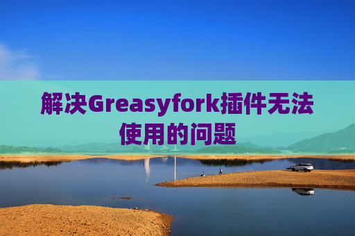 解决Greasyfork插件无法使用的问题
